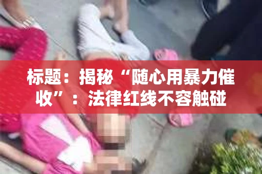 标题：揭秘“随心用暴力催收”：法律红线不容触碰