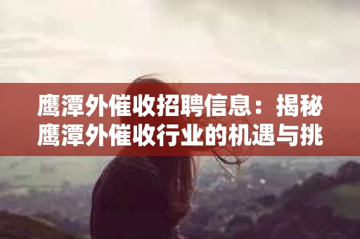 鹰潭外催收招聘信息：揭秘鹰潭外催收行业的机遇与挑战