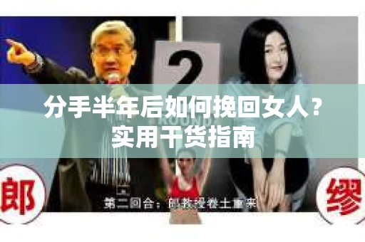 分手半年后如何挽回女人？实用干货指南