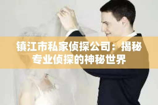镇江市私家侦探公司：揭秘专业侦探的神秘世界