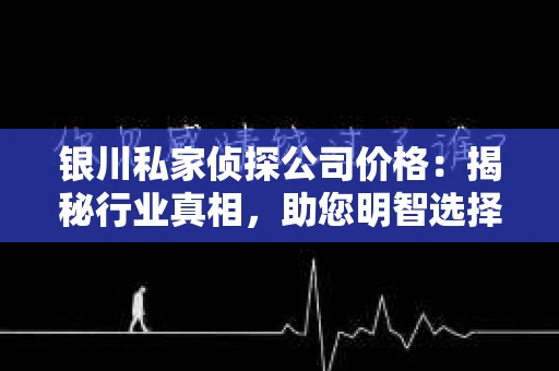 银川私家侦探公司价格：揭秘行业真相，助您明智选择