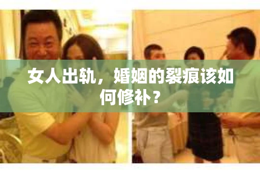 女人出轨，婚姻的裂痕该如何修补？