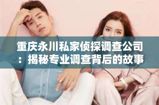 重庆永川私家侦探调查公司：揭秘专业调查背后的故事