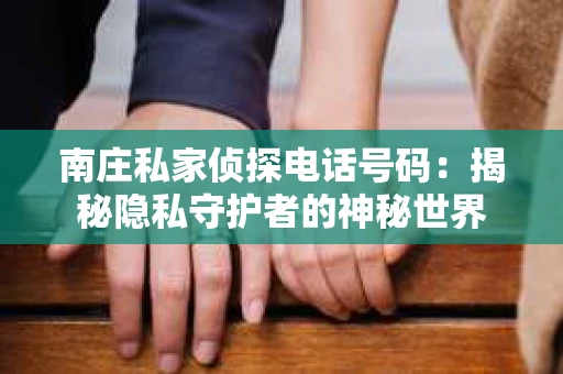 南庄私家侦探电话号码：揭秘隐私守护者的神秘世界