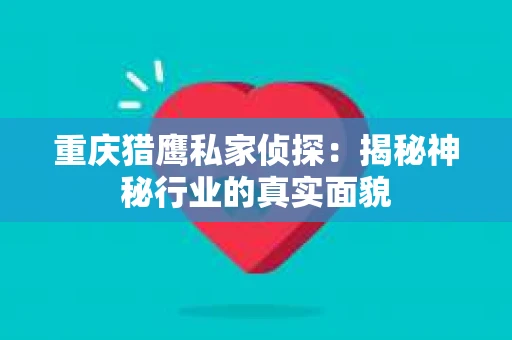重庆猎鹰私家侦探：揭秘神秘行业的真实面貌