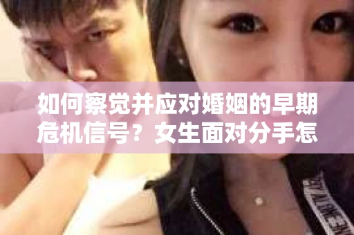 如何察觉并应对婚姻的早期危机信号？女生面对分手怎么办？