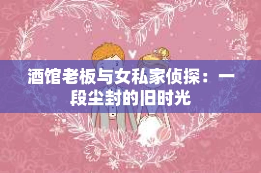 酒馆老板与女私家侦探：一段尘封的旧时光