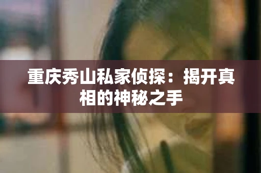 重庆秀山私家侦探：揭开真相的神秘之手