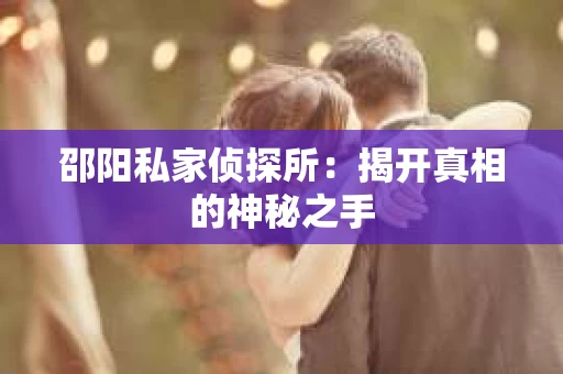 邵阳私家侦探所：揭开真相的神秘之手