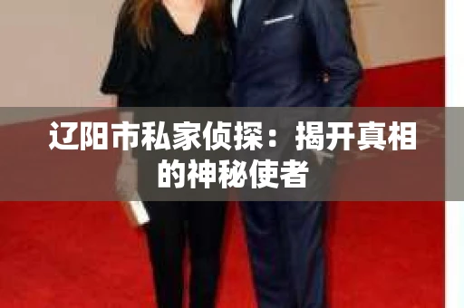 辽阳市私家侦探：揭开真相的神秘使者