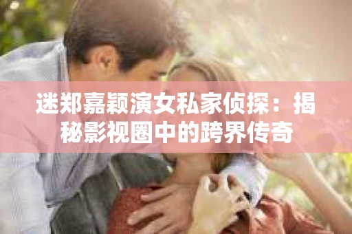 迷郑嘉颖演女私家侦探：揭秘影视圈中的跨界传奇