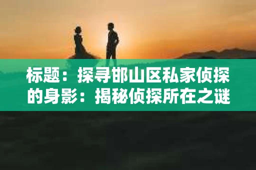标题：探寻邯山区私家侦探的身影：揭秘侦探所在之谜