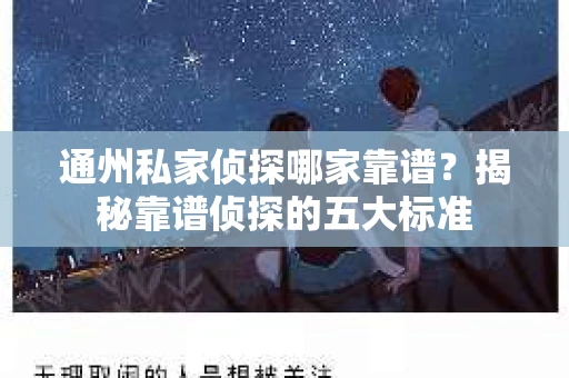 通州私家侦探哪家靠谱？揭秘靠谱侦探的五大标准