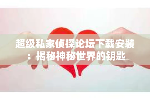超级私家侦探论坛下载安装：揭秘神秘世界的钥匙