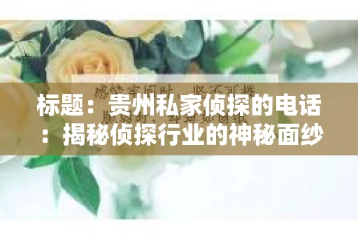 标题：贵州私家侦探的电话：揭秘侦探行业的神秘面纱