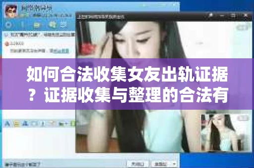 如何合法收集女友出轨证据？证据收集与整理的合法有效策略