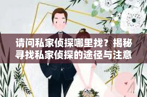请问私家侦探哪里找？揭秘寻找私家侦探的途径与注意事项