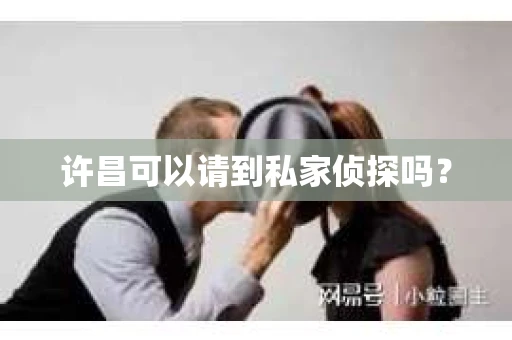 许昌可以请到私家侦探吗？