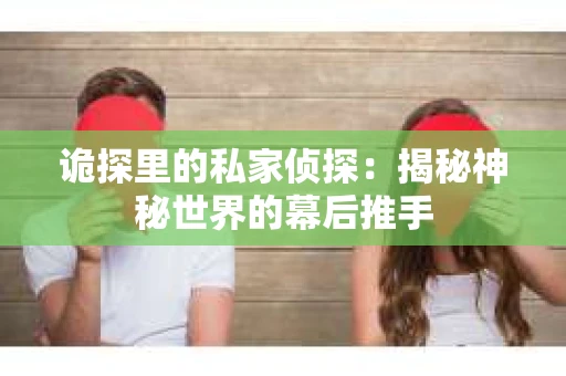 诡探里的私家侦探：揭秘神秘世界的幕后推手