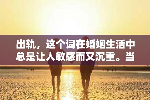出轨，这个词在婚姻生活中总是让人敏感而又沉重。当它发生时，如何谈判挽回，如何重新建立信任，成为了许多夫妻面临的问题。今天，我们就来聊聊这个话题，希望能给那些正在经历婚姻困境的朋友们一些帮助。