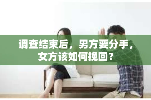 调查结束后，男方要分手，女方该如何挽回？