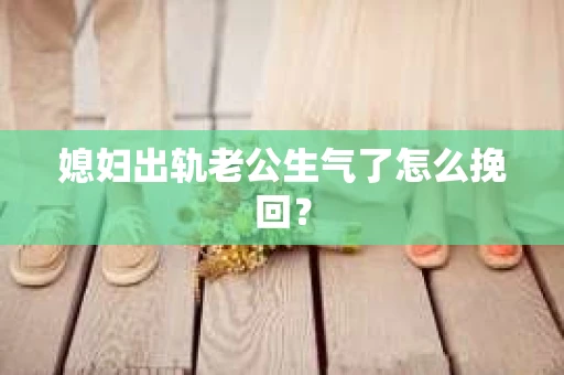 媳妇出轨老公生气了怎么挽回？