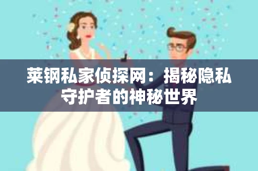 莱钢私家侦探网：揭秘隐私守护者的神秘世界