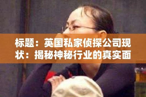 标题：英国私家侦探公司现状：揭秘神秘行业的真实面貌