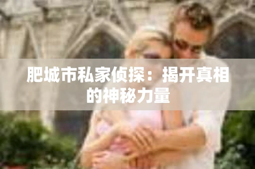 肥城市私家侦探：揭开真相的神秘力量