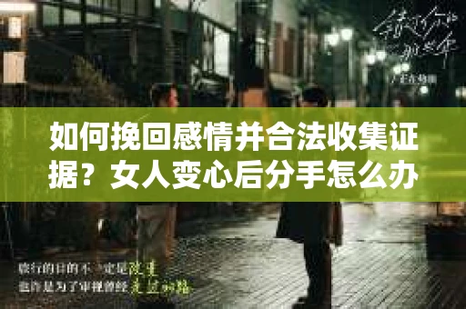 如何挽回感情并合法收集证据？女人变心后分手怎么办？