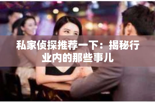 私家侦探推荐一下：揭秘行业内的那些事儿
