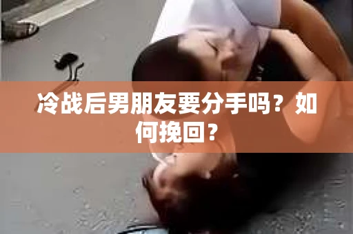 冷战后男朋友要分手吗？如何挽回？
