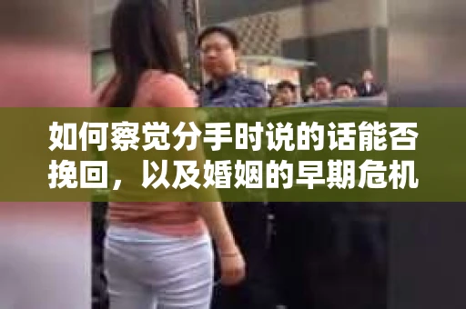 如何察觉分手时说的话能否挽回，以及婚姻的早期危机信号？