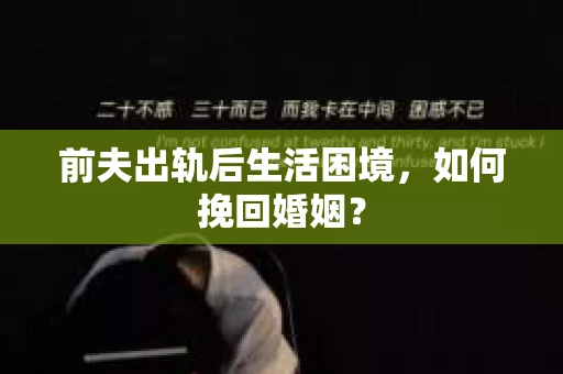 前夫出轨后生活困境,如何挽回婚姻? 前夫出轨后生活困境,如何挽回婚姻?