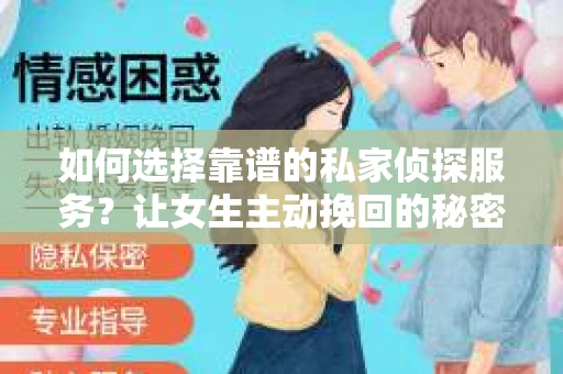 如何选择靠谱的私家侦探服务？让女生主动挽回的秘密武器怎么办？