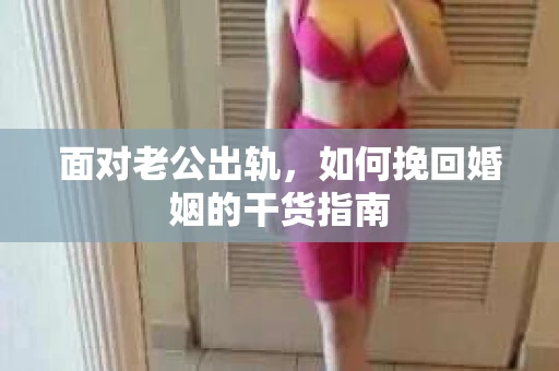 面对老公出轨，如何挽回婚姻的干货指南