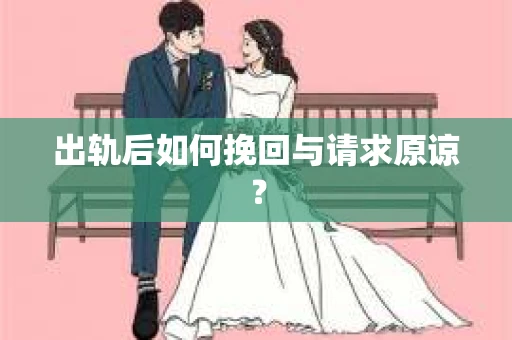 出轨后如何挽回与请求原谅? 出轨后如何挽回与请求原谅?