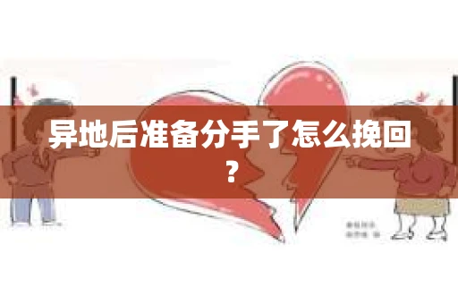 异地后准备分手了怎么挽回？