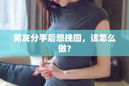 男友分手后想挽回，该怎么做？