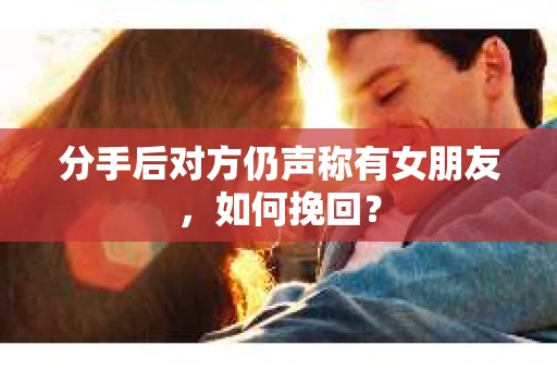 分手后对方仍声称有女朋友,如何挽回? 分手后对方仍声称有女朋友,如何挽回?