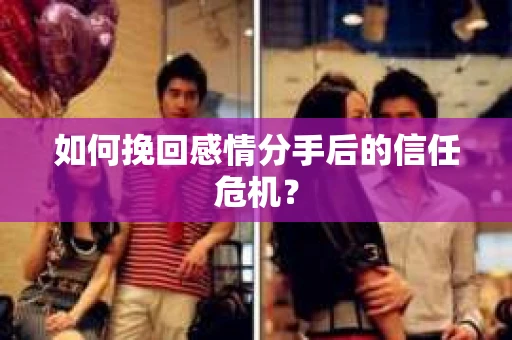 如何挽回感情分手后的信任危机? 如何挽回感情分手后的信任危机?