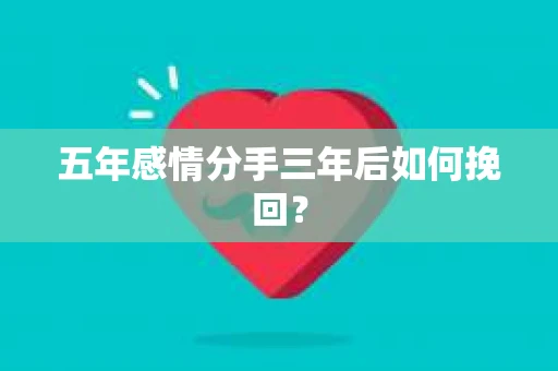 五年感情分手三年后如何挽回？