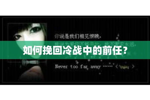 如何挽回冷战中的前任？
