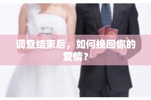 调查结束后,如何挽回你的爱情? 调查结束后,如何挽回你的爱情?