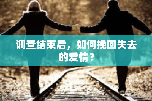 调查结束后，如何挽回失去的爱情？