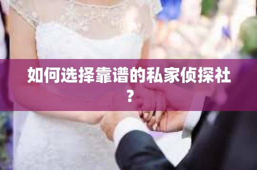 如何选择靠谱的私家侦探社？