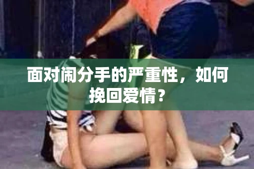 面对闹分手的严重性，如何挽回爱情？