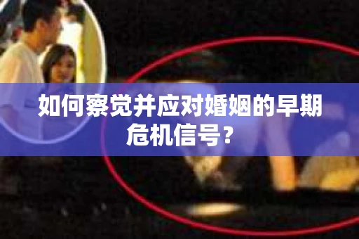 如何察觉并应对婚姻的早期危机信号？