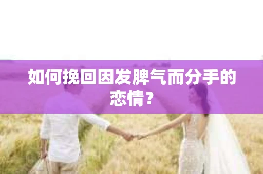 如何挽回因发脾气而分手的恋情？
