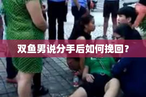 双鱼男说分手后如何挽回? 双鱼男说分手后如何挽回?